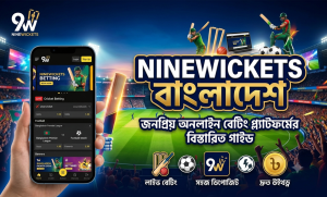 Ninewickets বাংলাদেশ: জনপ্রিয় অনলাইন বেটিং প্ল্যাটফর্মের বিস্তারিত গাইড
